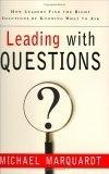 Leading with Questions : How Leaders Find the Right Solutions By Knowing What To Ask
