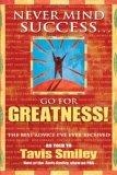 Never Mind Success - Go For Greatness! : The Best Advice I've Ever Received