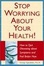Cover of "Stop Worrying About Your Health! How to Quit Obsessing About Symptoms and Feel Better Now"