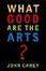 Cover of "What Good Are the Arts?"