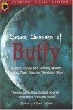 Seven Seasons of Buffy : Science Fiction and Fantasy Writers Discuss Their Favorite Television Show