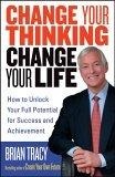 Change Your Thinking, Change Your Life : How to Unlock Your Full Potential for Success and Achievement