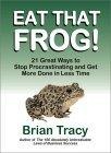 Eat That Frog! 21 Great Ways to Stop Procrastinating and Get More Done in Less Time