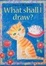 Cover of 'What Shall I Draw'