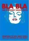 Bla Bla : 600 Incredibly Useless Facts: Something to Talk About When You Have Nothing to Talk About