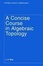 Cover of 'A Concise Course in Algebraic Topology'