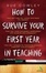 Cover of "How to Survive Your First Year in Teaching"