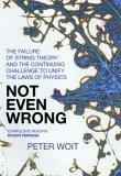 Not Even Wrong : The Failure of String Theory & the Continuing Challenge to Unify the Laws of Physics
