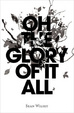 Cover of Oh the Glory of It All