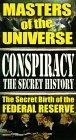 Conspiracy The Secret History, Vol. 1 -  Masters of the Universe : The Secret Birth of The Federal Reserve