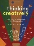 Thinking Creatively : New Ways to Unlock Your Visual Imagination