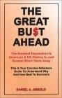 The Great Bust Ahead : The Greatest Depression in American and UK History is Just Several Short Years Away. This is your Concise Reference Guide to Understanding Why and How Best to Survive It