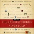 The Greatest Stories Never Told : 100 Tales from History to Astonish, Bewilder, and Stupefy