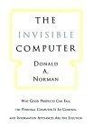 The Invisible Computer : Why Good Products Can Fail, the Personal Computer Is So Complex, and Information Appliances Are the Solution