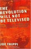The Revolution Will Not Be Televised : Democracy, The Internet, And The Overthrow Of  Everything