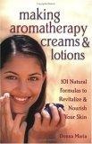 Making Aromatherapy Creams and Lotions : 101 Natural Formulas to Revitalize & Nourish Your Skin