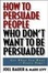 Cover of How to Persuade People Who Don't Want to be Persuaded