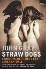 Straw Dogs : Thoughts on Humans and Other Animals