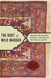The Root of Wild Madder : Chasing the History, Mystery, and Lore of the Persian Carpet