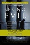 See No Evil : The True Story of a Ground Soldier in the CIA's War on Terrorism