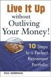 Live it Up without Outliving Your Money! : 10 Steps to a Perfect Retirement Portfolio