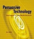 Persuasive Technology : Using Computers to Change What We Think and Do (The Morgan Kaufmann Series in Interactive Technologies)