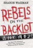 Rebels on the Backlot : Six Maverick Directors and How They Conquered the Hollywood Studio System