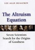 The Altruism Equation : Seven Scientists Search for the Origins of Goodness