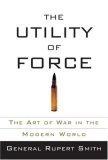 The Utility of Force : The Art of War in the Modern World