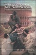 Cover of Vita quotidiana nell'antica Roma. Curiosità, bizzarrie, pettegolezzi, segreti e leggende