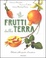 Cover of Frutti della terra. Atlante delle piante alimentari