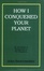 Cover of "How I Conquered Your Planet"