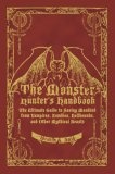 The Monster Hunter's Handbook : The Ultimate Guide to Saving Mankind from Vampires, Zombies, Hellhounds, and Other Mythical Beasts