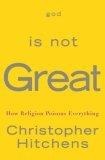 God Is Not Great : How Religion Poisons Everything