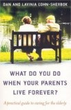 What Do You Do When Your Parents Live Forever? : A practical guide to caring for the elderly