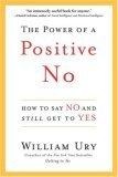 The Power of a Positive No : How to Say No and Still Get to Yes