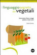 Cover of Il linguaggio segreto dei vegetali. Come piante, frutta e ortaggi parlano ai nostri sensi