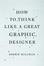 Cover of 'How to Think Like a Great Graphic Designer'