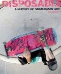 Disposable : A History of Skateboard Art