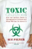 Toxic Childhood : How The Modern World Is Damaging Our Children And What We Can Do About It