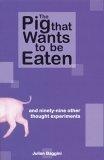 The Pig That Wants to Be Eaten : And Ninety-nine Other Thought Experiments