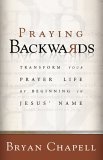 Praying Backwards : Transform Your Prayer Life by Beginning in Jesus Name