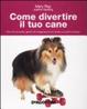 Cover of Come divertire il tuo cane. Oltre 50 simpatici giochi da insegnare al tuo amico a quattro zampe