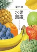菜市場水果圖鑑 = A Market Guide to Fruits of Taiwan