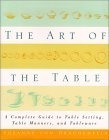 The Art of the Table : A Complete Guide to Table Setting, Table Manners, and Tableware