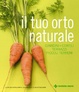 Cover of Il tuo orto naturale. Giardini, cortili, terrazzi, piccoli terreni