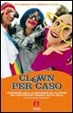 Cover of Clown per caso. L'esperienza della clownterapia dei volontari dell'Associazione Veronica Sacchi onlus
