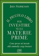 Cover of Il piccolo libro per investire nelle materie prime. Come operare nel mercato delle commodity senza bruciarsi