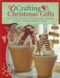 Crafting Christmas Gifts : 25 Adorable Projects Featuring Angels, Snowmen, Reindeer and Other Yuletide Favourites