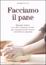 Cover of Facciamo il pane. Manuale pratico con oltre cinquanta ricette per imparare a fare il pane con il lievito naturale